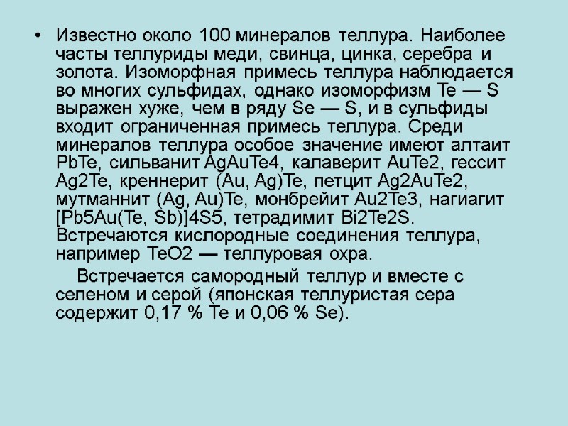 Известно около 100 минералов теллура. Наиболее часты теллуриды меди, свинца, цинка, серебра и золота.